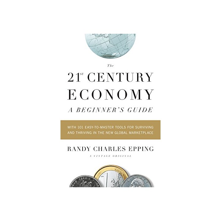 The 21st Century Economy--A Beginner's Guide: With 101 Easy-to-Master Tools for Surviving and Thriving in the New Global Marketp